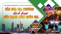 Khơi thông sức mạnh văn hóa, bồi đắp Kỷ nguyên vươn mình | Kỳ 5: Văn hóa địa phương kích hoạt sức mạnh mềm quốc gia