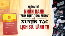 Không thể nhân danh “phản biện”, “khai phóng” để xuyên tạc lịch sử, lãnh tụ