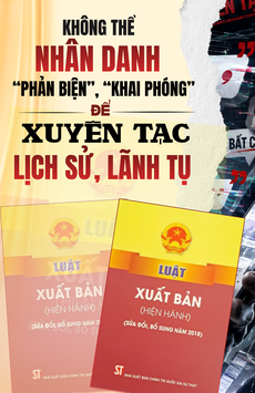 Không thể nhân danh “phản biện”, “khai phóng” để xuyên tạc lịch sử, lãnh tụ
