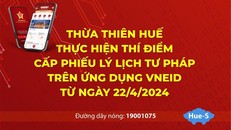 Tỉnh Thừa Thiên Huế thí điểm cấp Phiếu lý lịch tư pháp qua VNeID từ ngày 22/4.