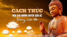 Cách thức hóa giải những duyên xấu ác trong cuộc đời