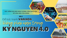 Sức sống 80 năm bản Cương lĩnh đầu tiên về văn hóa của Đảng - Bài 5: Bức tranh văn hóa kỷ nguyên 4.0