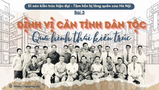 Di sản kiến trúc hiện đại - Tâm hồn bị lãng quên của Hà Nội - Bài 3: Định vị căn tính dân tộc qua hình thái kiến trúc