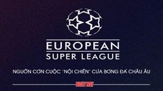 European Super League: Nguồn cơn cuộc 'nội chiến' của bóng đá châu Âu