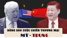 Đằng sau cuộc chiến thương mại Mỹ - Trung