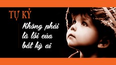 Tự kỷ không phải là lỗi của bất kỳ ai