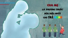 Cha mẹ là 'phương thuốc' hữu hiệu nhất cho trẻ ADHD