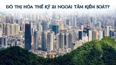 Đô thị hóa thế kỷ 21 ngoài tầm kiểm soát?