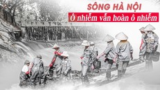 Sông Hà Nội: Ô nhiễm vẫn hoàn ô nhiễm