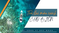 Đáy biển nổi sóng vì rác nhựa - Bài 3: Trả lại màu xanh cho biển