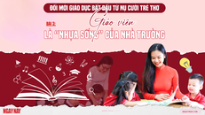 Đổi mới giáo dục bắt đầu từ nụ cười trẻ thơ - Bài 3: Giáo viên là “nhựa sống” của nhà trường