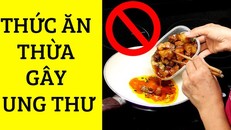 6 loại thức ăn để qua đêm gây hại cho sức khỏe, thậm chí ung thư