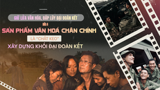 Giữ lửa văn hóa, đắp lũy đại đoàn kết - Bài 4: Sản phẩm văn hoá chân chính là “chất keo” xây dựng khối đại đoàn kết