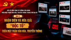 Bảo vệ nền tảng tư tưởng của Đảng trên mặt trận văn hóa, truyền thông trong thời đại số - Bài 2: Nhận diện và hóa giải những “độc tố” trên mặt trận văn hóa, truyền thông