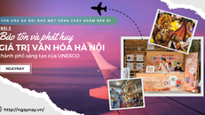 Văn hóa Hà Nội như một dòng chảy ngầm bền bỉ - Bài 5: Bảo tồn và phát huy giá trị văn hóa Hà Nội