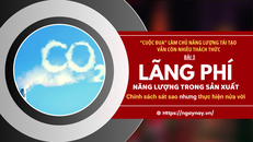 “Cuộc đua” làm chủ năng lượng tái tạo còn nhiều thách thức - Bài 3: Lãng phí năng lượng sản xuất