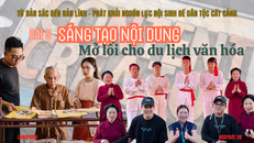 Từ bản sắc đến bản lĩnh - Phát khởi nguồn lực nội sinh để dân tộc cất cánh - Bài 5: Sáng tạo nội dung - Mở lối cho du lịch văn hóa