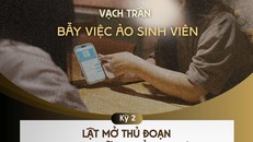 Vạch trần bẫy việc ảo sinh viên - Kỳ 2: Lật mở thủ đoạn phía sau bẫy tuyển dụng ảo 