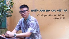 Nhiếp ảnh gia Chu Việt Hà: một góc nhìn rất “đời” về Hà Nội