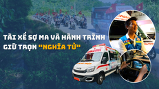 Tài xế sợ ma và hành trình giữ trọn “nghĩa tử”