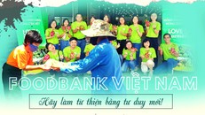 Foodbank Việt Nam: Hãy làm từ thiện bằng tư duy mới!