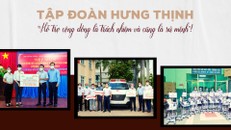 Tập đoàn Hưng Thịnh: 'Hỗ trợ cộng đồng là trách nhiệm và cũng là sứ mệnh'!