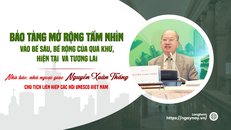 Bảo tàng mở rộng tầm nhìn vào bề sâu, bề rộng của quá khứ, hiện tại và tương lai