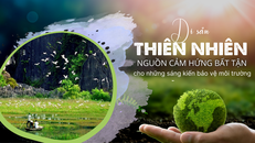 Di sản thiên nhiên - Nguồn cảm hứng bất tận cho những sáng kiến bảo vệ môi trường
