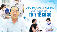 Xây dựng niềm tin với người dân từ y tế cơ sở