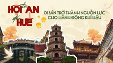 Từ Hội An đến Huế: Di sản trở thành nguồn lực cho hành động khí hậu