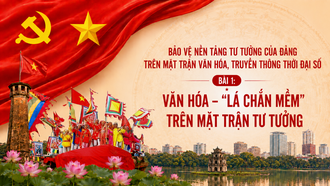 Bảo vệ nền tảng tư tưởng của Đảng trên mặt trận văn hóa, truyền thông thời đại số - Bài 1: Văn hóa - “Lá chắn mềm” trên mặt trận tư tưởng