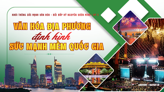 Khơi thông sức mạnh văn hóa, bồi đắp Kỷ nguyên vươn mình | Kỳ 5: Văn hóa địa phương kích hoạt sức mạnh mềm quốc gia
