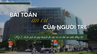 Bài toán an cư của người trẻ - Kỳ 2: Lời giải từ quy hoạch đa cực và cơ chế an sinh đồng bộ