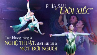 Phía sau “Đời xiếc”: Trên không trung là nghệ thuật, dưới mặt đất là một đời người