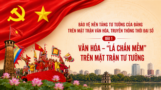 Bảo vệ nền tảng tư tưởng của Đảng trên mặt trận văn hóa, truyền thông thời đại số - Bài 1: Văn hóa - “Lá chắn mềm” trên mặt trận tư tưởng