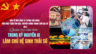 Bảo vệ nền tảng tư tưởng của Đảng trên mặt trận văn hóa, truyền thông thời đại số - Bài 3: Quản trị văn hóa trong kỷ nguyên AI: Làm chủ hệ sinh thái số