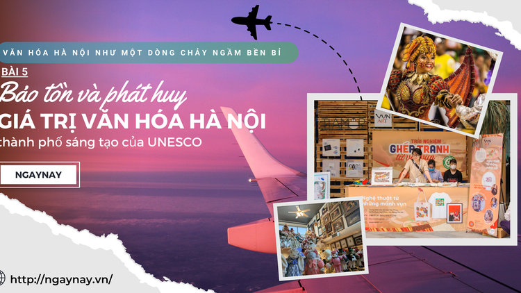 Văn hóa Hà Nội như một dòng chảy ngầm bền bỉ - Bài 5: Bảo tồn và phát huy giá trị văn hóa Hà Nội