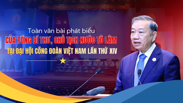 Toàn văn Bài phát biểu của Tổng Bí thư, Chủ tịch nước Tô Lâm tại Đại hội Công đoàn Việt Nam lần thứ XIV