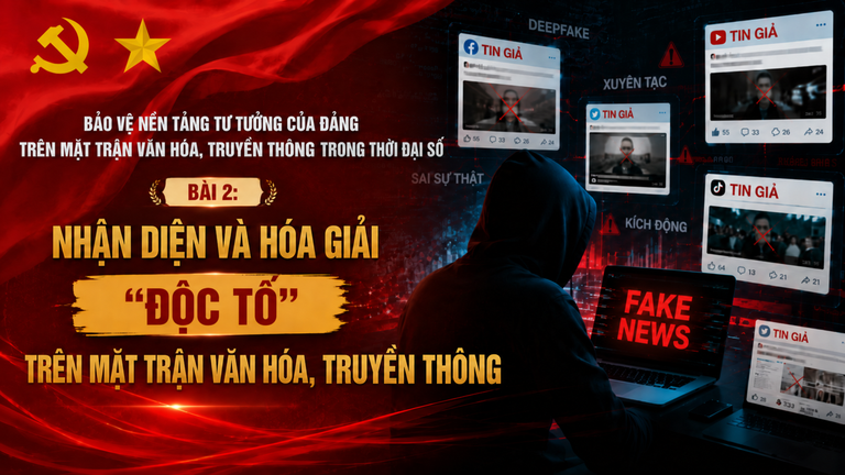 Bảo vệ nền tảng tư tưởng của Đảng trên mặt trận văn hóa, truyền thông trong thời đại số - Bài 2: Nhận diện và hóa giải những “độc tố” trên mặt trận văn hóa, truyền thông
