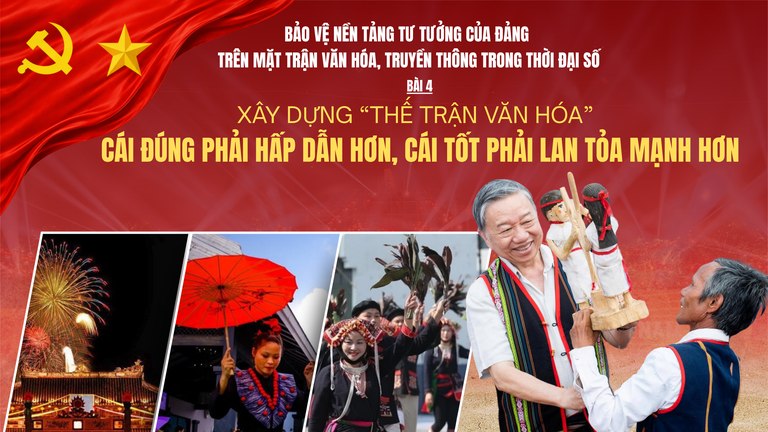 Bảo vệ nền tảng tư tưởng của Đảng trên mặt trận văn hóa, truyền thông thời đại số - Bài 4: Xây dựng “thế trận văn hóa” - Cái đúng phải hấp dẫn hơn, cái tốt phải lan tỏa mạnh hơn