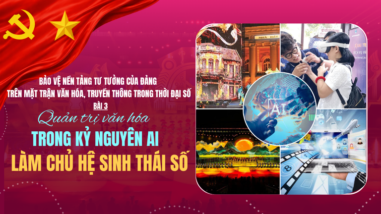 Bảo vệ nền tảng tư tưởng của Đảng trên mặt trận văn hóa, truyền thông trong thời đại số - Bài 3: Quản trị văn hóa trong kỷ nguyên AI: Làm chủ hệ sinh thái số