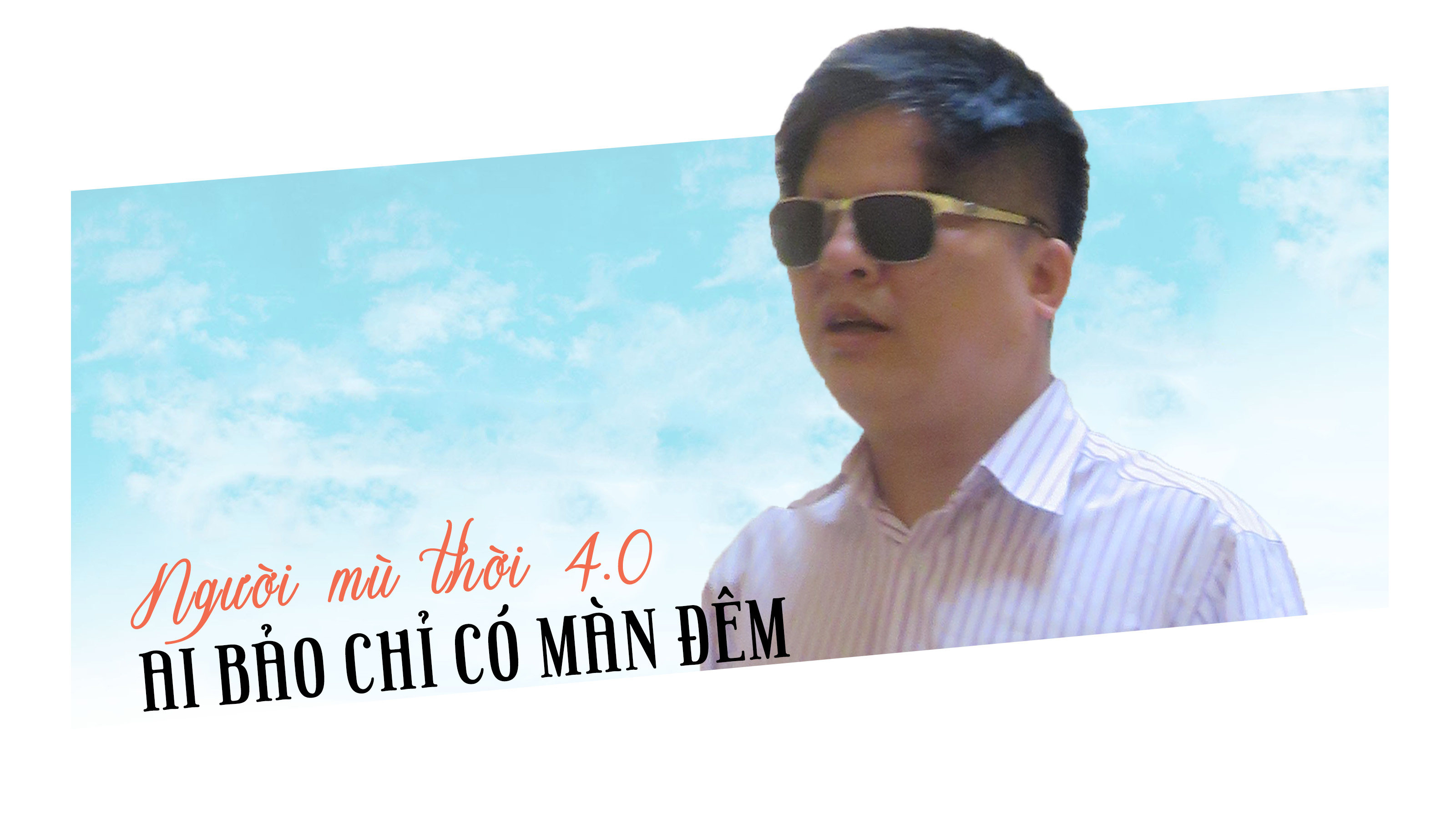 Người mù thời 4.0: Ai bảo chỉ có màn đêm?