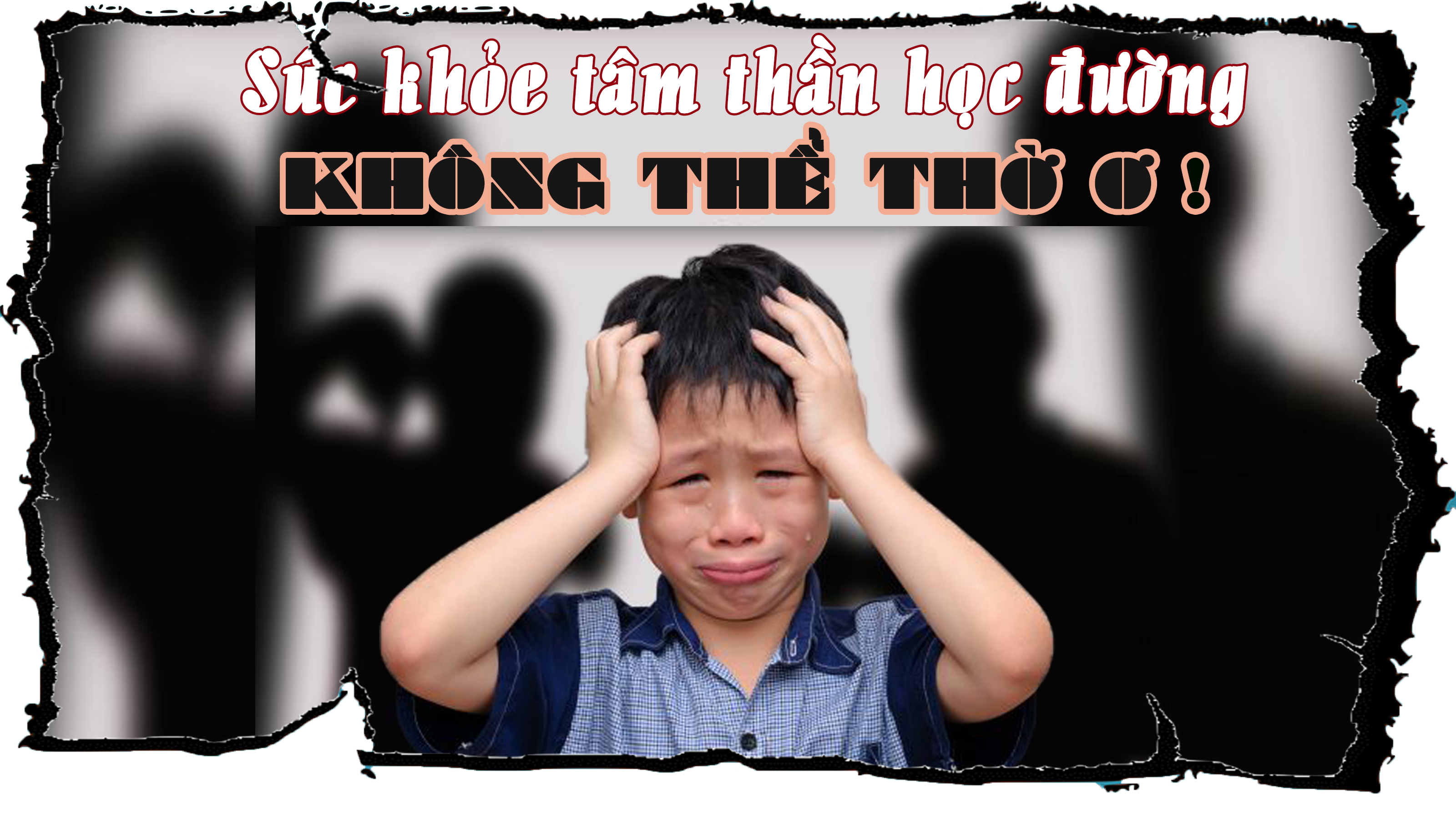 Sức khỏe tâm thần học đường: KHÔNG THỂ THỜ Ơ !