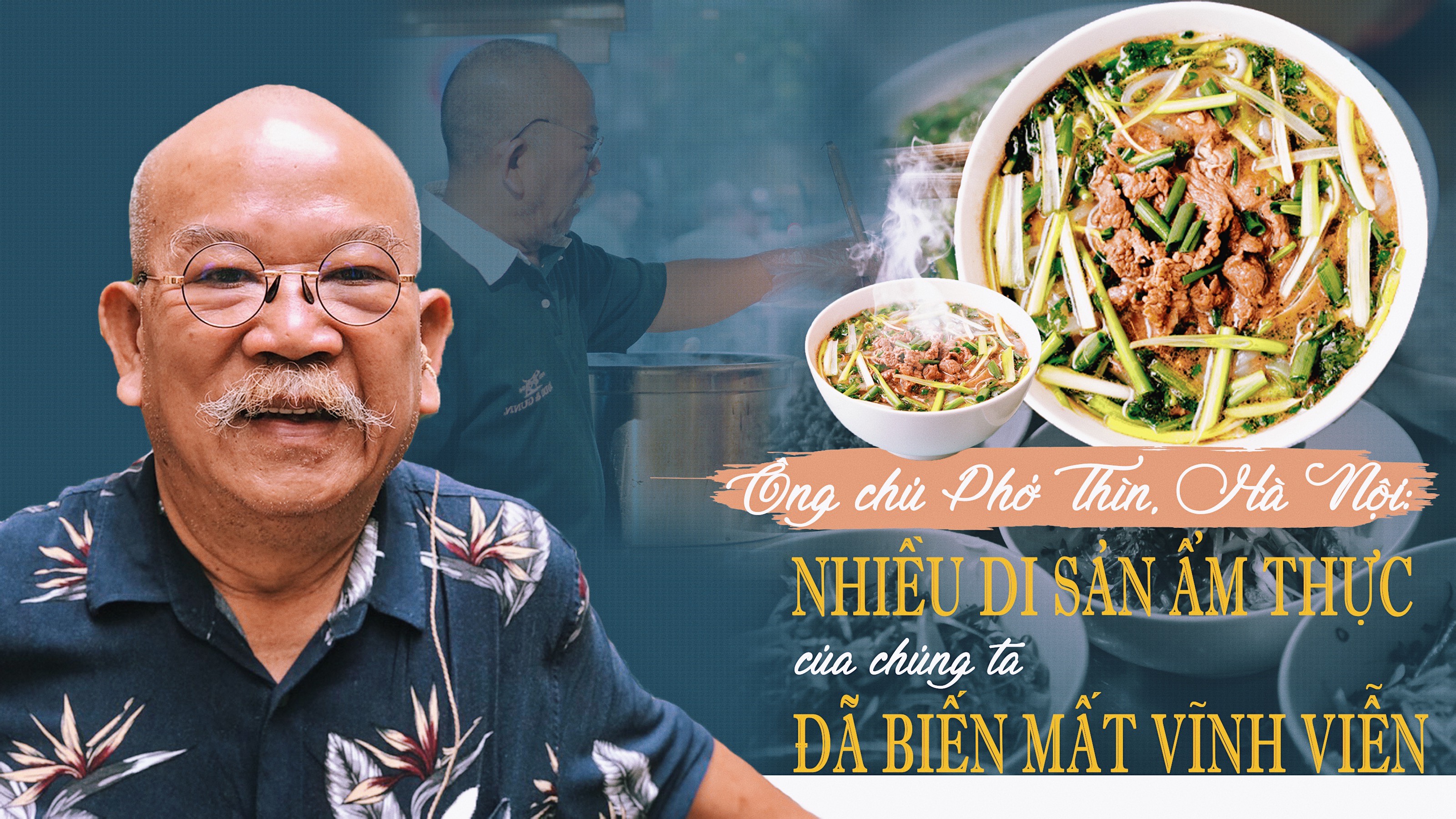 Ông chủ Phở Thìn, Hà Nội: Nhiều di sản ẩm thực của chúng ta đã biến mất vĩnh viễn