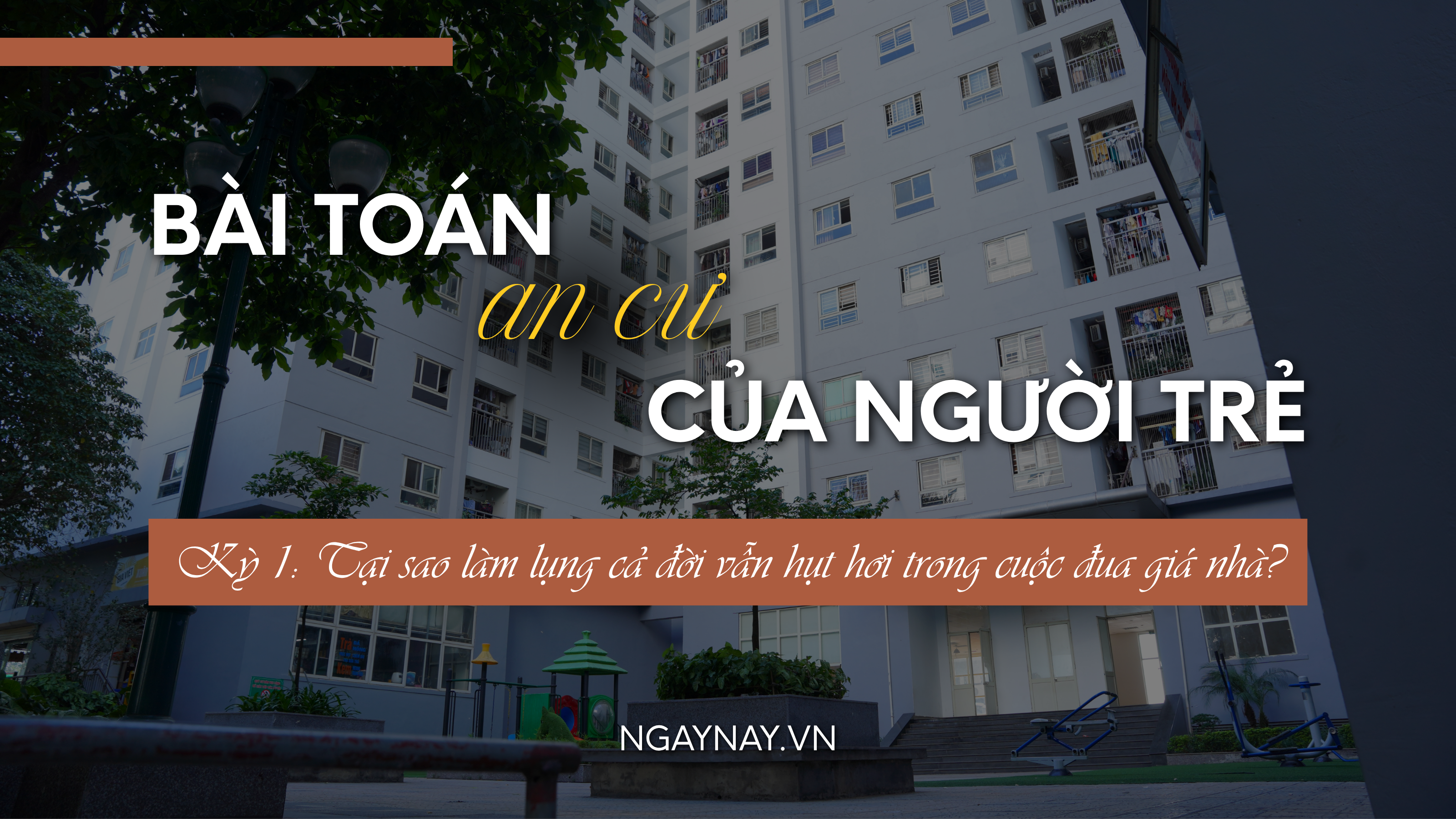 Bài toán an cư của người trẻ - Kỳ 1: Tại sao làm lụng cả đời vẫn hụt hơi trong cuộc đua giá nhà?