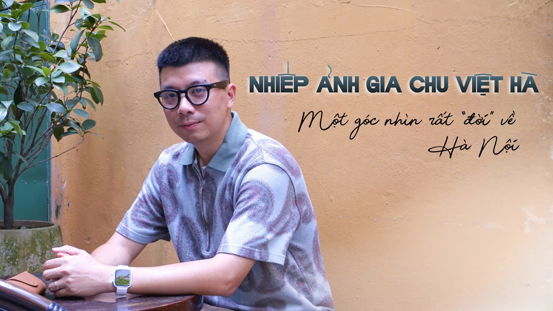 Nhiếp ảnh gia Chu Việt Hà: một góc nhìn rất “đời” về Hà Nội