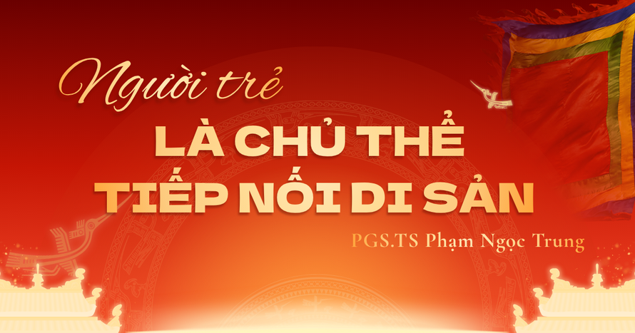 PGS.TS Phạm Ngọc Trung: Người trẻ là chủ thể tiếp nối di sản